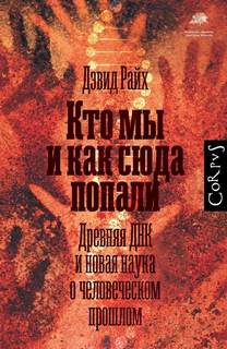 Райх Дэвид - Кто мы и как сюда попали. Древняя ДНК и новая наука о человеческом прошлом