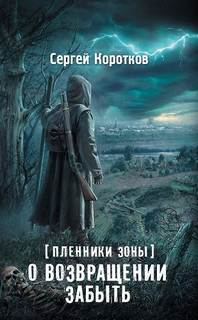 Коротков Сергей - Пленники Зоны 01. О возвращении забыть (S.T.A.L.K.E.R)