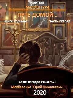 Москаленко Юрий - Малыш Гури 07.1. Путь домой. (Часть первая)