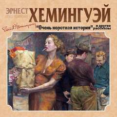 Хемингуэй Эрнест - Очень короткая история. Сборник рассказов