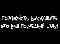 Пожалуйста, выслушайте. Это ваш последний шанс!.