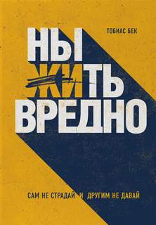 Бек Тобиас - Ныть вредно. Сам не страдай и другим не давай