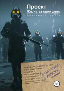 Шорохов Владимир - Фантастика. Я мыслю, следовательно, существую 03. Проект «Жизнь за один день»