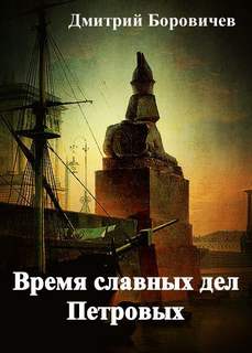Боровичёв Дмитрий - Время славных дел Петровых