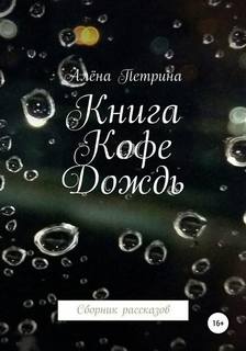 Петрина Алена - Книга. Кофе. Дождь. Сборник рассказов
