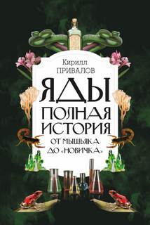 Привалов Кирилл - Яды. Полная история: от мышьяка до «Новичка»