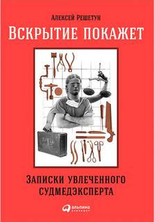 Решетун Алексей - Вскрытие покажет: Записки увлеченного судмедэксперта