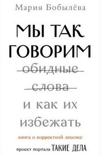Бобылёва Мария - Мы так говорим. Обидные слова и как их избежать