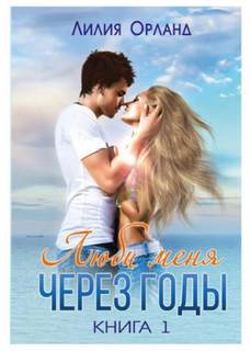 Орланд Лилия - Люби меня через годы 01. Люби меня через годы. Книга 1