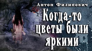 Филипович Антон - Когда то цветы были яркими