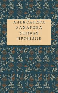 Захарова Александра - Убивая прошлое