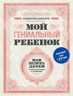 Давлатов Саидмурод - Мой гениальный ребенок. Как воспитать детей самостоятельными и успешными
