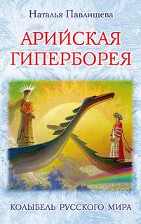 Павлищева Наталья - Арийская Гиперборея. Колыбель Русского Мира