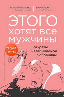 Лебедева Екатерина, Лебедева Нина - Этого хотят все мужчины. Секреты незабываемой любовницы