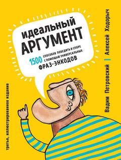 Ходорыч Алексей, Петровский Вадим - Идеальный аргумент. 1500 способов победить в споре с помощью универсальных фраз-энкодов