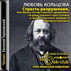 Кольцова Любовь - Страсть к разрушению, или жизнь потомственного дворянина, государственного преступника и первого русского анархиста Михаила Бакунина