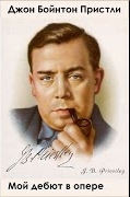 Пристли Джон - Мой дебют в опере
