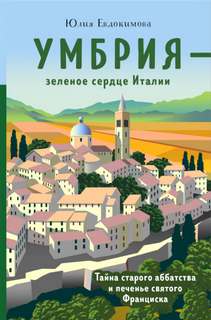 Евдокимова Юлия - Умбрия - зеленое сердце Италии. Тайна старого аббатства и печенье святого Франциска