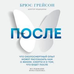 Грейсон Брюс - После. Что околосмертный опыт может рассказать нам о жизни, смерти и том, что будет после