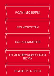 Добелли Рольф - Без новостей. Как избавиться от информационного шума и мыслить ясно