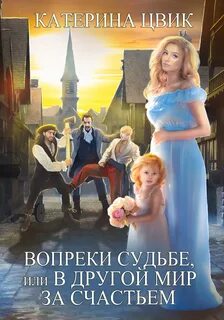 Цвик Катерина - Вопреки судьбе, или В другой мир за счастьем