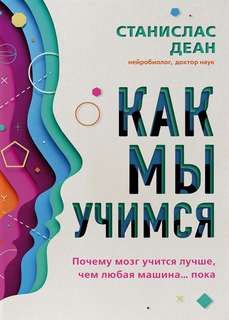 Деан Станислас - Как мы учимся. Почему мозг учится лучше, чем любая машина… пока