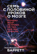 Барретт Лиза Фельдман - Семь с половиной уроков о мозге. Почему мозг устроен не так, как мы думали