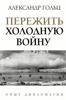 Гольц Александр - Пережить холодную войну. Опыт дипломатии