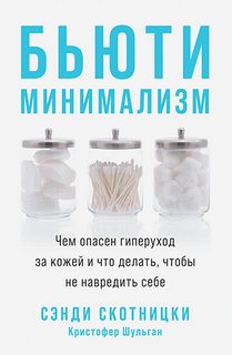 Скотницки Сэнди, Шульган Кристофер - Бьюти-минимализм. Чем опасен гиперуход за кожей и что делать, чтобы не навредить себе