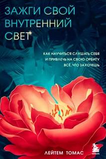 Лейтем Томас - Зажги свой внутренний свет. Как научиться слушать себя и привлечь на свою орбиту всё, что захочешь
