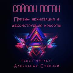 Логан Саймон - Призма: механизация и деконструкция красоты