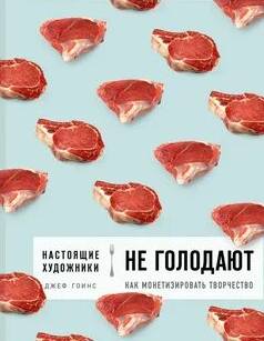 Гоинс Джеф - Настоящие художники не голодают. Как монетизировать творчество