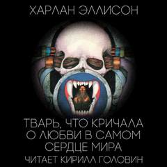Эллисон Харлан - Тварь, которая кричала о любви в самом сердце мира