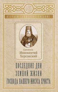 Херсонский Иннокентий - Последние дни земной жизни Господа нашего Иисуса Христа