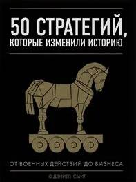 Смит Дэниэл - 50 стратегий, которые изменили историю. От военных действий до бизнеса
