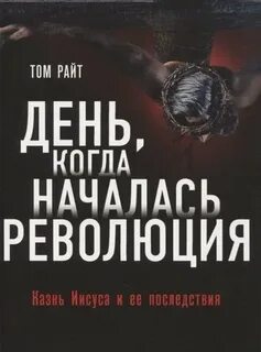 Райт Том - День, когда началась Революция. Казнь Иисуса и ее последствия
