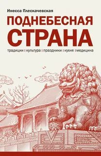 Плескачевская Инесса - Поднебесная страна. Традиции, культура, праздники, кухня, медицина