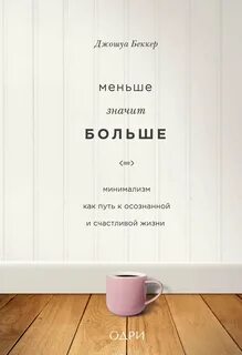 Беккер Джошуа - Меньше значит больше. Минимализм как путь к осознанной и счастливой жизни