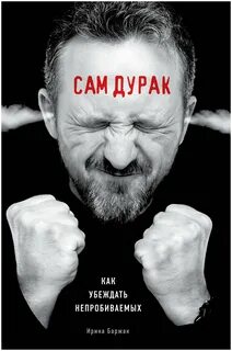Баржак Ирина - Сам дурак. Как убеждать непробиваемых