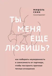 Скин Мишель - Ты меня еще любишь? Как побороть неуверенность и зависимость от партнера, чтобы построить прочные теплые отношения
