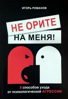 Романов Игорь - Не орите на меня! 8 способов ухода от психологической агрессии