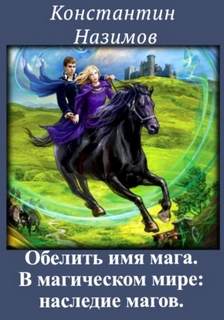 Назимов Константин - Обелить имя мага 02. В магическом мире: наследие магов