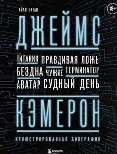 Нейтан Иэн - Джеймс Кэмерон. Иллюстрированная биография. От «Титаника» до «Аватара»