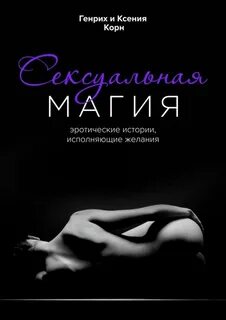 Корн Генрих, Корн Ксения - Сексуальная магия. Эротические истории, исполняющие желания
