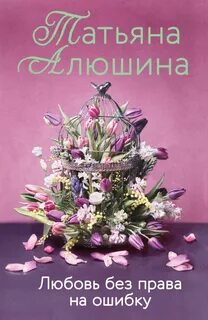 Алюшина Татьяна - Любовь без права на ошибку