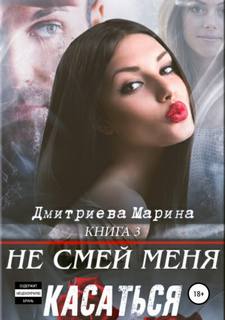 Дмитриева Марина - Не смей меня касаться 03. Не смей меня касаться. Книга 3