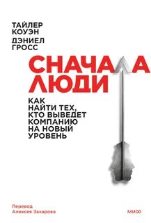 Коуэн Тайлер, Гросс Дэниел - Сначала люди. Как найти тех, кто выведет компанию на новый уровень