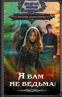 Алексеенко Ксения - Колдуны и ведьмы, жабы и гадюки 01. Я вам не ведьма!