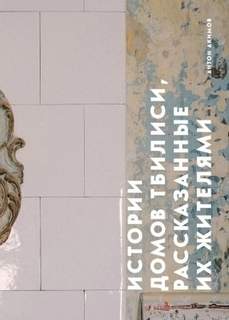 Акимов Антон - Истории домов и их жителей 03. Истории домов Тбилиси, рассказанные их жителями