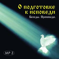 Священник Дмитрий Галкин, протоиерей Михаил Шполянский, протоиерей Василий Бабурин, иеромонах Николай - О подготовке к исповеди. Беседы, проповеди.